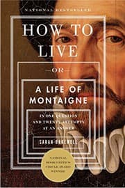 How to Live: Or A Life of Montaigne in One Question and Twenty Attempts at an Answer
